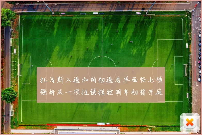 托马斯入选加纳初选名单面临七项强奸及一项性侵指控明年初将开庭审理