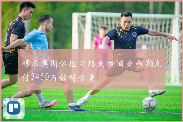 穆尼奥斯体检合格利物浦分两期支付3450万镑转会费