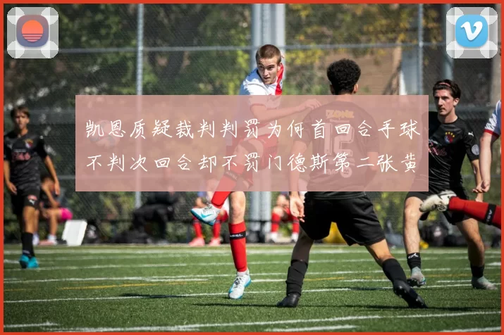 凯恩质疑裁判判罚为何首回合手球不判次回合却不罚门德斯第二张黄牌