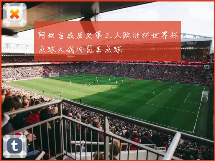 阿坎吉成历史第三人欧洲杯世界杯点球大战均罚丢点球