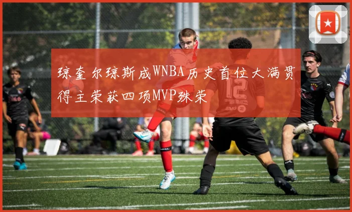 琼奎尔琼斯成WNBA历史首位大满贯得主荣获四项MVP殊荣